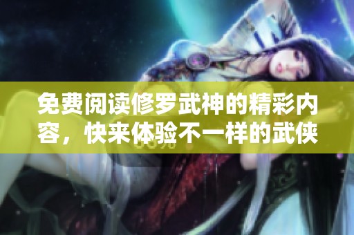 免费阅读修罗武神的精彩内容，快来体验不一样的武侠世界吧！
