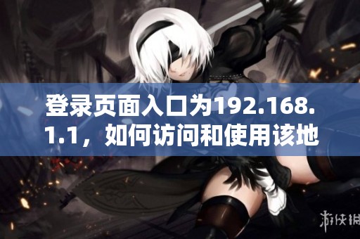 登录页面入口为192.168.1.1，如何访问和使用该地址揭秘