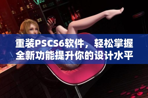 重装PSCS6软件，轻松掌握全新功能提升你的设计水平