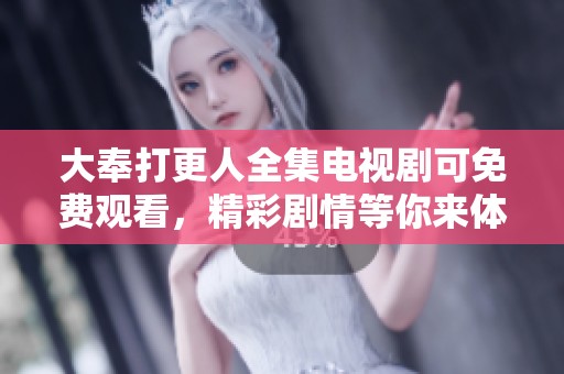 大奉打更人全集电视剧可免费观看，精彩剧情等你来体验！