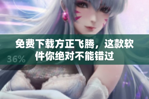 免费下载方正飞腾，这款软件你绝对不能错过