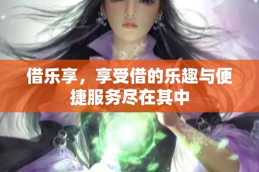 借乐享，享受借的乐趣与便捷服务尽在其中