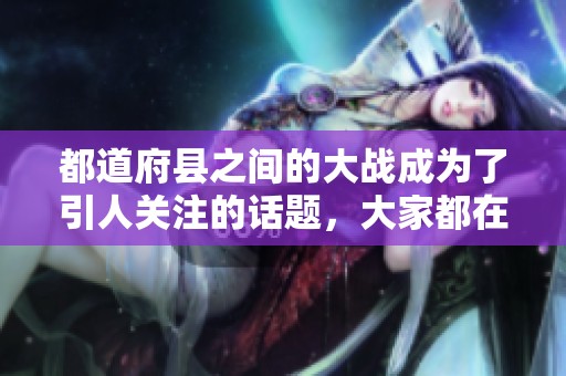 都道府县之间的大战成为了引人关注的话题，大家都在热议这场盛事。