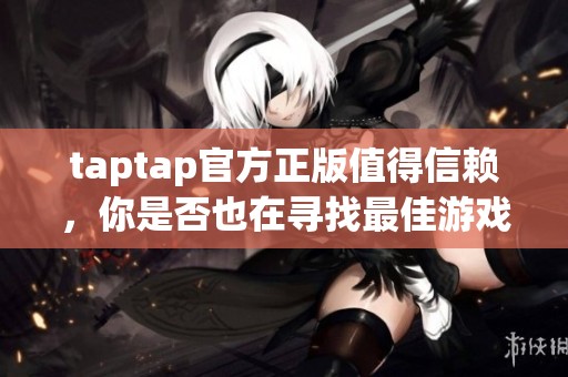 taptap官方正版值得信赖，你是否也在寻找最佳游戏体验呢？