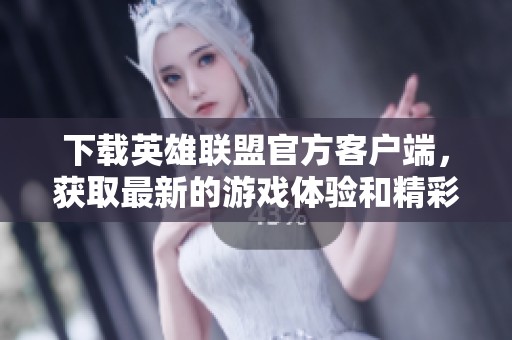 下载英雄联盟官方客户端，获取最新的游戏体验和精彩内容助手