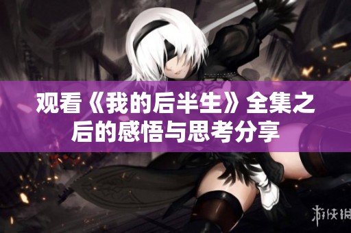 观看《我的后半生》全集之后的感悟与思考分享