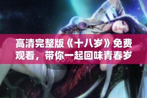 高清完整版《十八岁》免费观看，带你一起回味青春岁月的美好时光