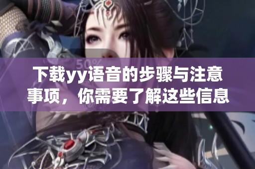 下载yy语音的步骤与注意事项，你需要了解这些信息才能顺利进行