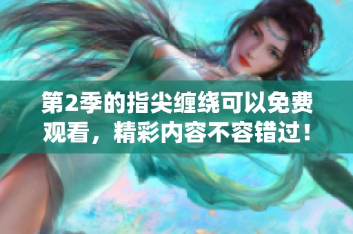 第2季的指尖缠绕可以免费观看，精彩内容不容错过！