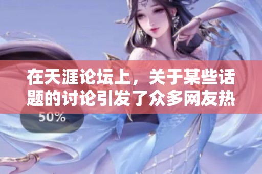 在天涯论坛上，关于某些话题的讨论引发了众多网友热议