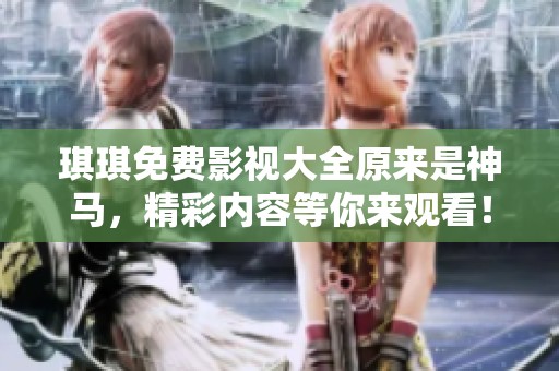 琪琪免费影视大全原来是神马，精彩内容等你来观看！