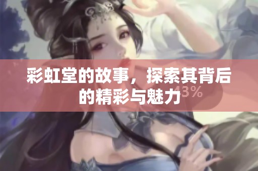 彩虹堂的故事，探索其背后的精彩与魅力