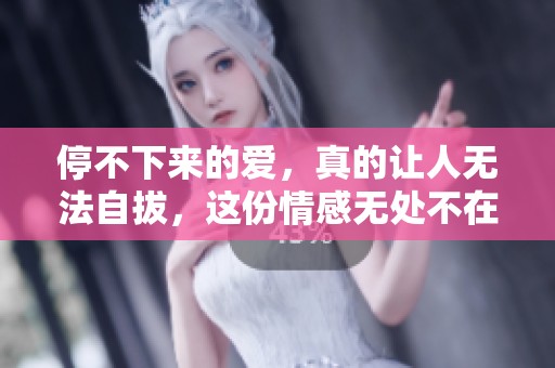 停不下来的爱，真的让人无法自拔，这份情感无处不在