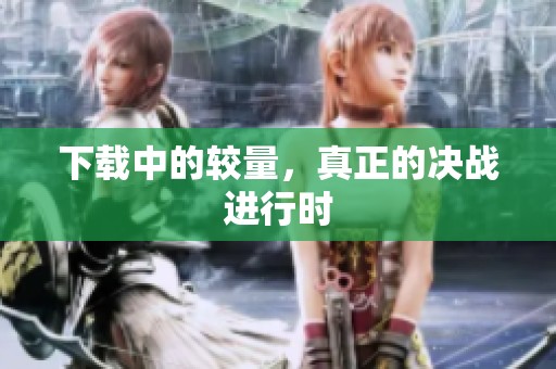下载中的较量，真正的决战进行时