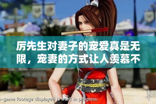 厉先生对妻子的宠爱真是无限，宠妻的方式让人羡慕不已