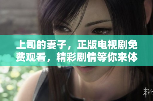 上司的妻子，正版电视剧免费观看，精彩剧情等你来体验！
