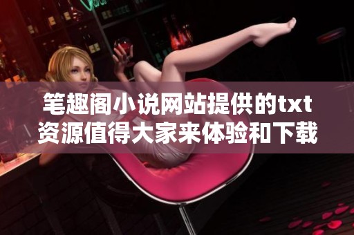 笔趣阁小说网站提供的txt资源值得大家来体验和下载