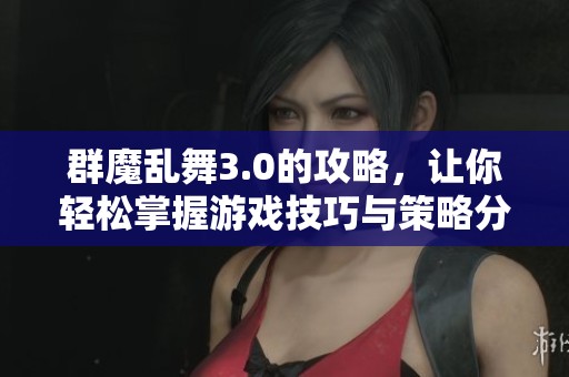 群魔乱舞3.0的攻略，让你轻松掌握游戏技巧与策略分享