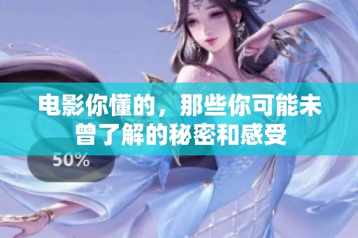 电影你懂的，那些你可能未曾了解的秘密和感受