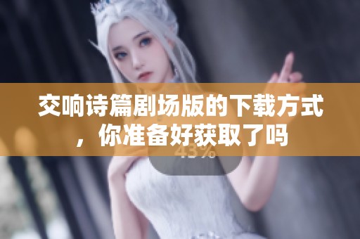 交响诗篇剧场版的下载方式，你准备好获取了吗