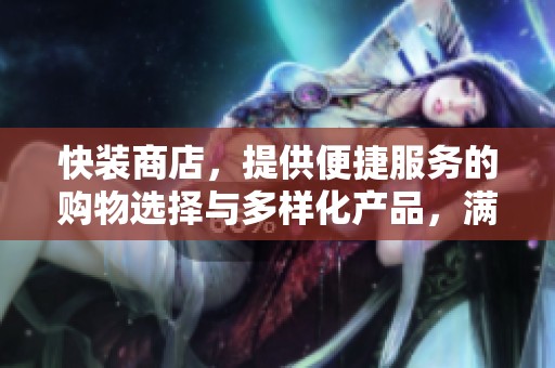 快装商店，提供便捷服务的购物选择与多样化产品，满足你的需求