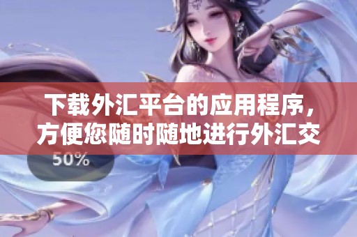 下载外汇平台的应用程序，方便您随时随地进行外汇交易