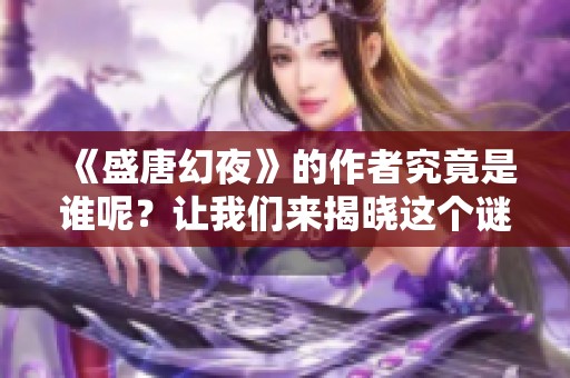 《盛唐幻夜》的作者究竟是谁呢？让我们来揭晓这个谜底。