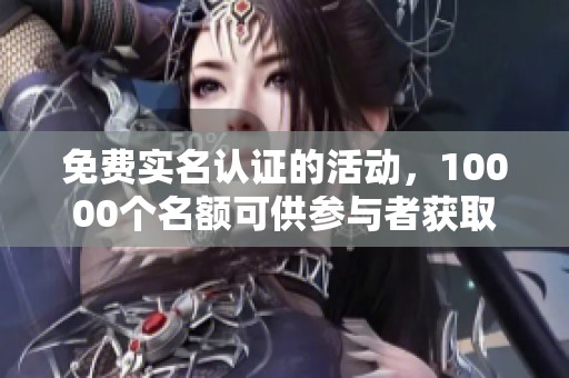 免费实名认证的活动，10000个名额可供参与者获取