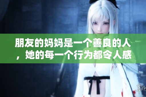 朋友的妈妈是一个善良的人，她的每一个行为都令人感动