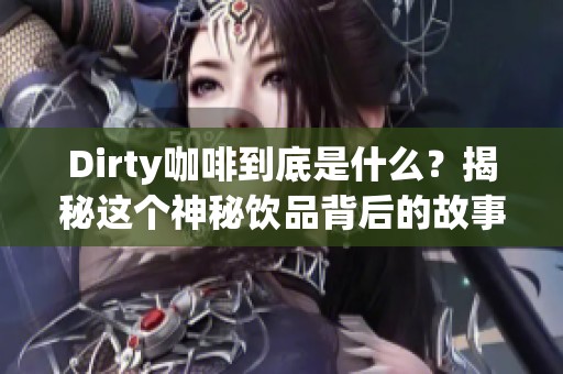 Dirty咖啡到底是什么？揭秘这个神秘饮品背后的故事与魅力