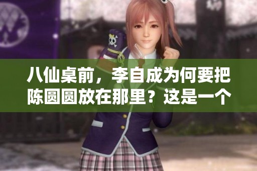八仙桌前，李自成为何要把陈圆圆放在那里？这是一个不容忽视的故事。