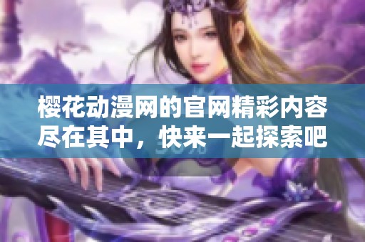 樱花动漫网的官网精彩内容尽在其中，快来一起探索吧！