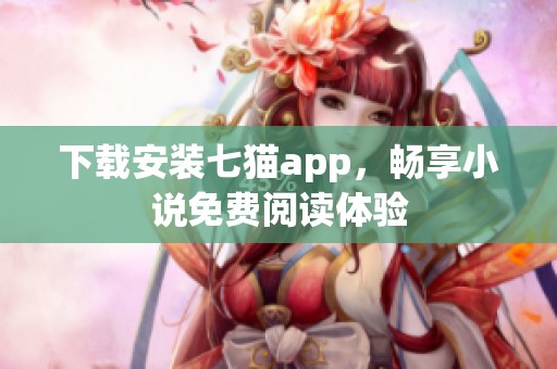 下载安装七猫app，畅享小说免费阅读体验