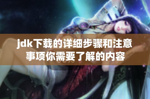 jdk下载的详细步骤和注意事项你需要了解的内容