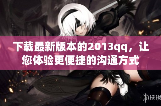 下载最新版本的2013qq，让您体验更便捷的沟通方式