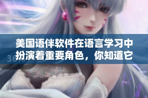 美国语伴软件在语言学习中扮演着重要角色，你知道它的优势吗