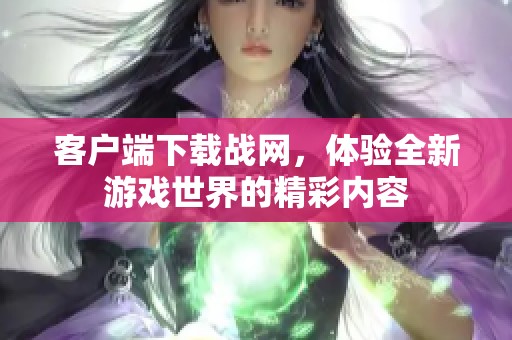客户端下载战网，体验全新游戏世界的精彩内容