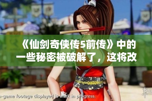 《仙剑奇侠传5前传》中的一些秘密被破解了，这将改变你对游戏的看法