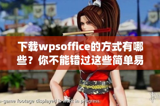 下载wpsoffice的方式有哪些？你不能错过这些简单易行的方法