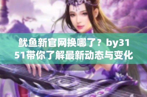 鱿鱼新官网换哪了？by3151带你了解最新动态与变化