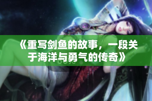 《重写剑鱼的故事，一段关于海洋与勇气的传奇》
