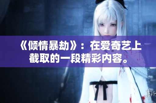 《倾情暴劫》：在爱奇艺上截取的一段精彩内容。