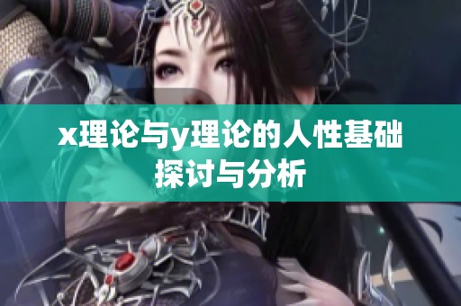 x理论与y理论的人性基础探讨与分析