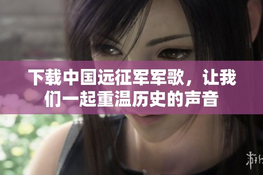 下载中国远征军军歌，让我们一起重温历史的声音