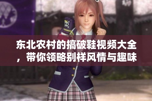 东北农村的搞破鞋视频大全，带你领略别样风情与趣味！