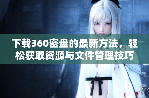 下载360密盘的最新方法，轻松获取资源与文件管理技巧
