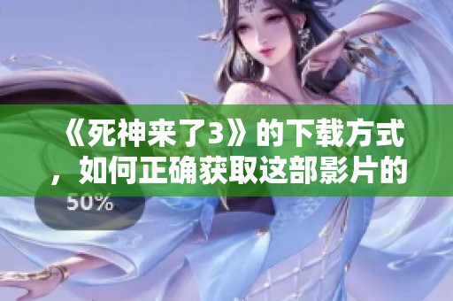 《死神来了3》的下载方式，如何正确获取这部影片的观看资源