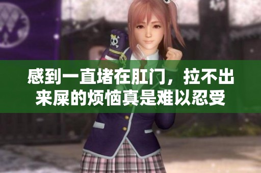 感到一直堵在肛门，拉不出来屎的烦恼真是难以忍受