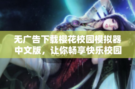 无广告下载樱花校园模拟器中文版，让你畅享快乐校园生活！