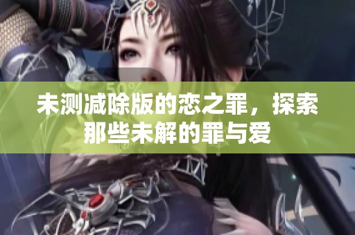 未测减除版的恋之罪，探索那些未解的罪与爱